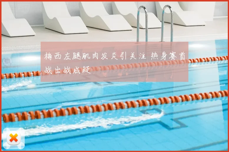 梅西左腿肌肉发炎引关注 热身赛首战出战成疑