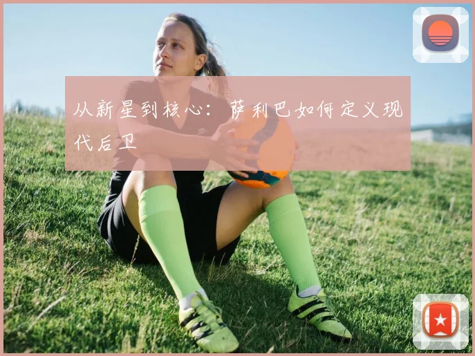 从新星到核心：萨利巴如何定义现代后卫
