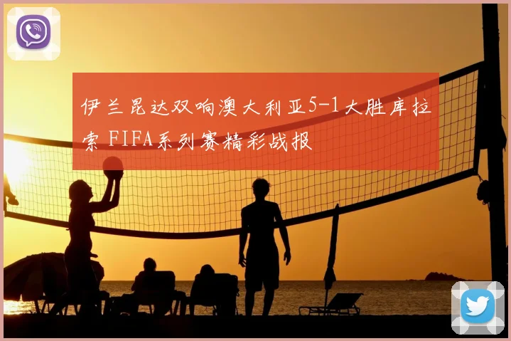 伊兰昆达双响澳大利亚5-1大胜库拉索 FIFA系列赛精彩战报