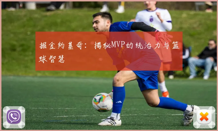 掘金约基奇：揭秘MVP的统治力与篮球智慧