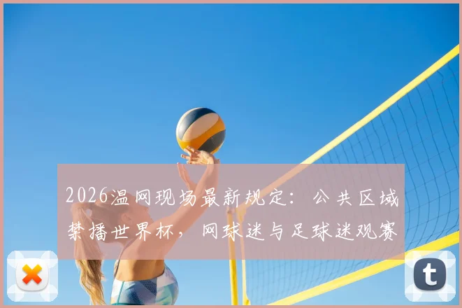 2026温网现场最新规定：公共区域禁播世界杯，网球迷与足球迷观赛需知