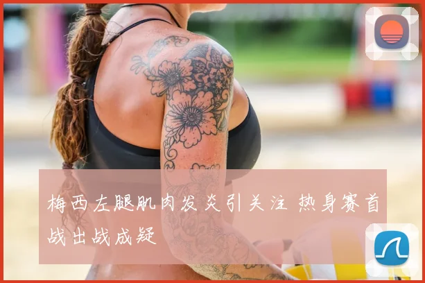 梅西左腿肌肉发炎引关注 热身赛首战出战成疑