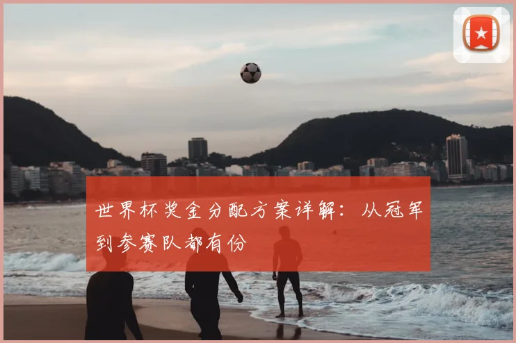 世界杯奖金分配方案详解：从冠军到参赛队都有份