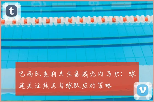 巴西队克利夫兰备战无内马尔:球迷关注焦点与球队应对策略