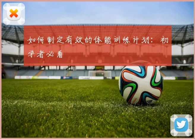 如何制定有效的体能训练计划:初学者必看