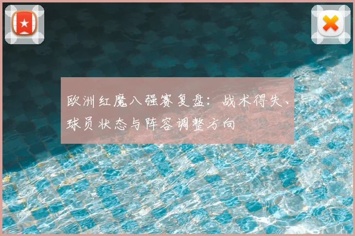 欧洲红魔八强赛复盘：战术得失、球员状态与阵容调整方向