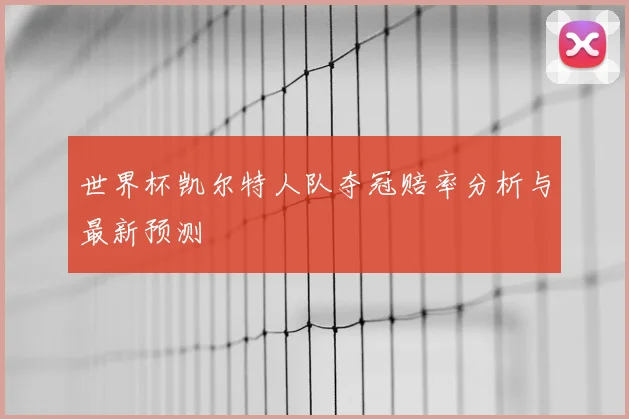 世界杯凯尔特人队夺冠赔率分析与最新预测